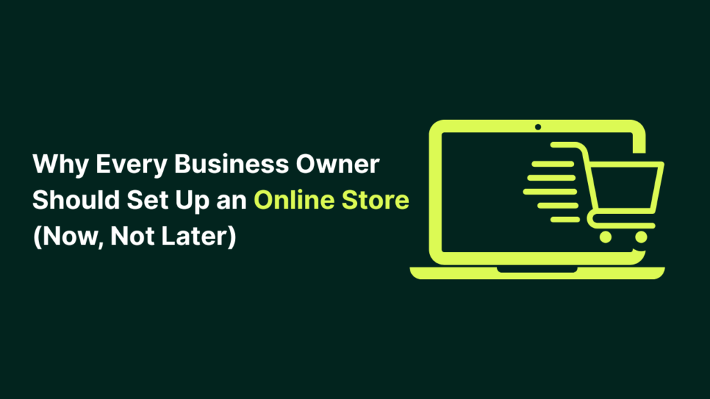 Why Every Business Owner Should Set Up an Online Store (Now, Not Later)